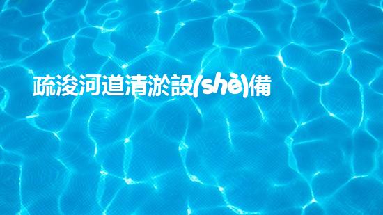 疏浚河道清淤設(shè)備，價格通明刨析！